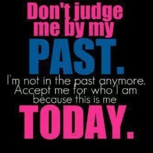 don't judge me by my past, i'm not in the past anymore