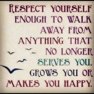 respect-yourself-enough-to-walk-away-from-anything-that-no-longer-serves-you-grows-you-or-make-you-happy